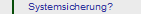 Systemsicherung?